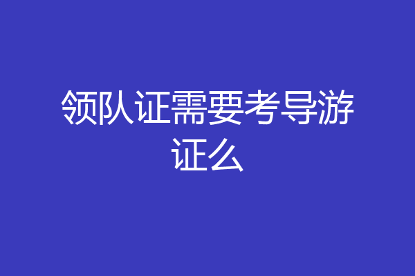 领队证需要考导游证么