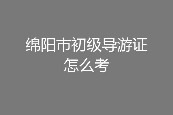 绵阳市初级导游证怎么考