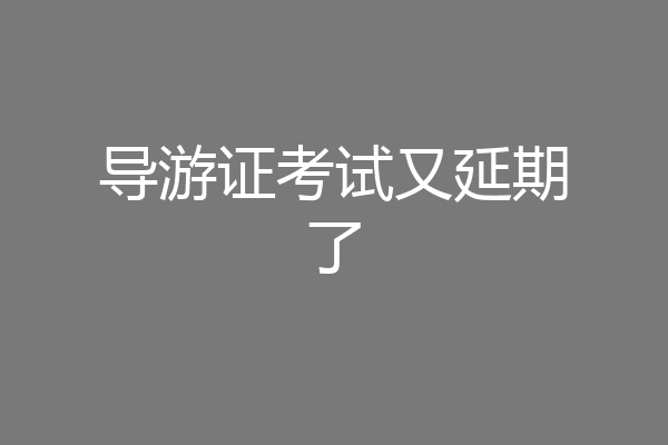 导游证考试又延期了