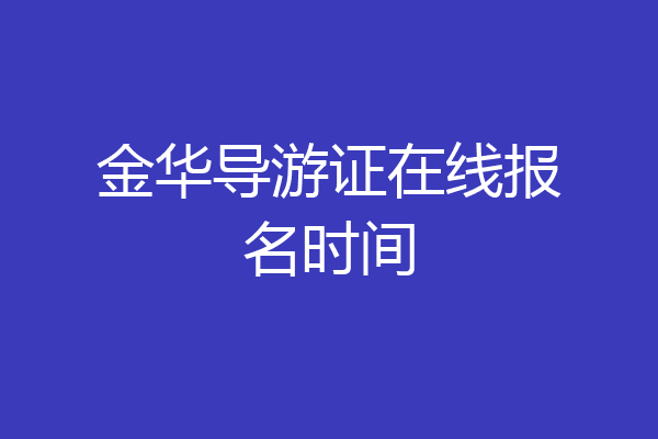 金华导游证在线报名时间