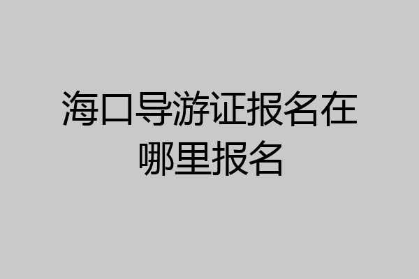 海口导游证报名在哪里报名