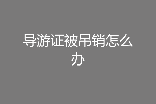 导游证被吊销怎么办