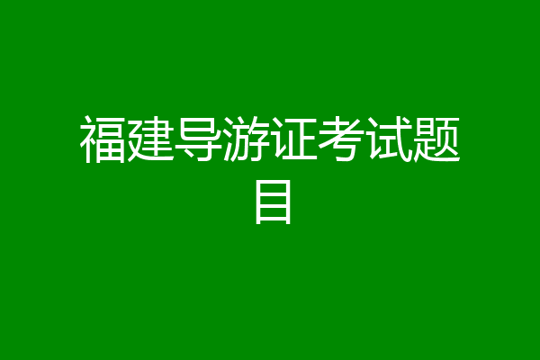 福建导游证考试题目