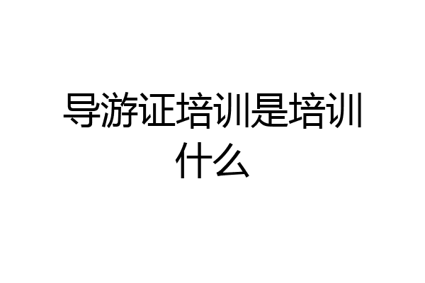 导游证培训是培训什么