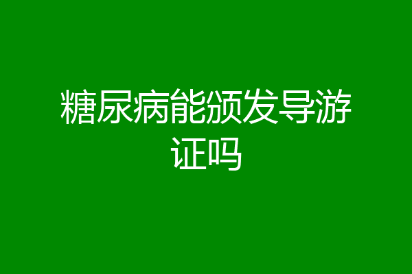 糖尿病能颁发导游证吗