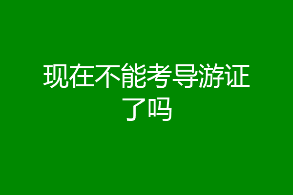 现在不能考导游证了吗