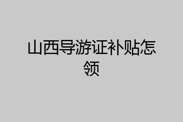 山西导游证补贴怎领