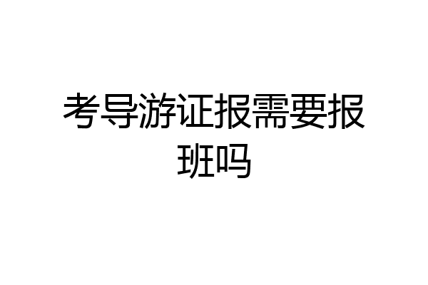考导游证报需要报班吗