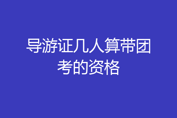 导游证几人算带团考的资格