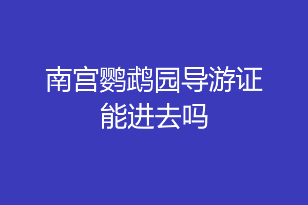 南宫鹦鹉园导游证能进去吗