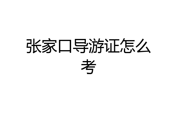 张家口导游证怎么考