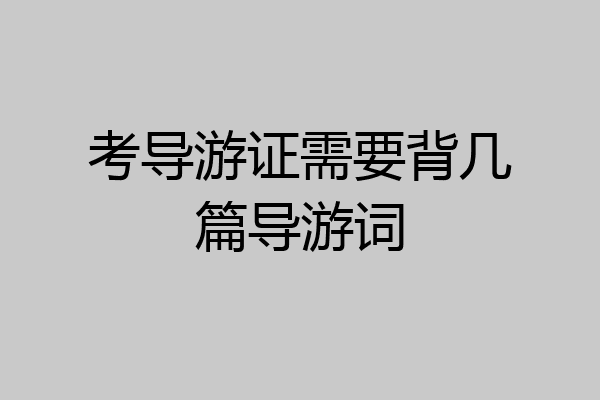 考导游证需要背几篇导游词