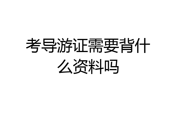 考导游证需要背什么资料吗