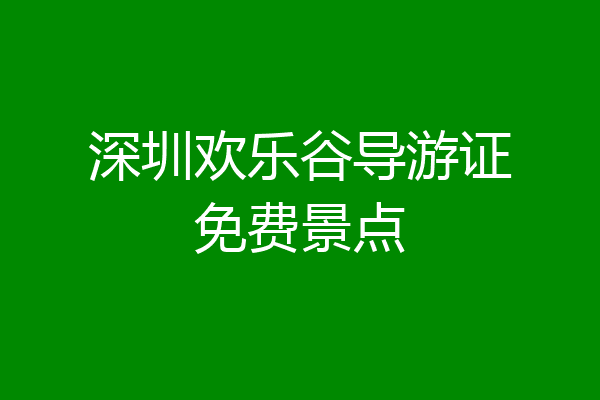深圳欢乐谷导游证免费景点