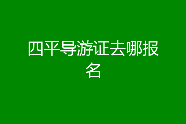 四平导游证去哪报名