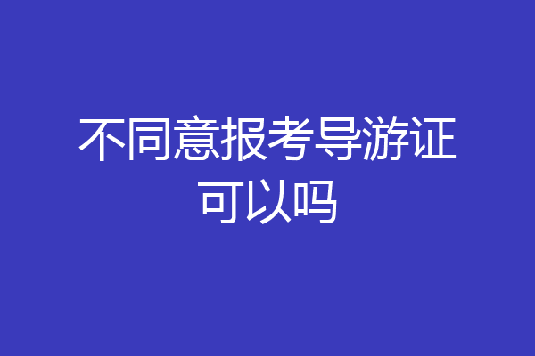 不同意报考导游证可以吗