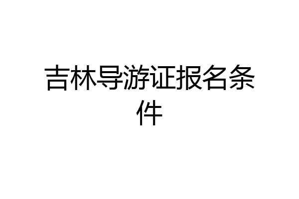 吉林导游证报名条件