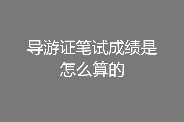 导游证笔试成绩是怎么算的