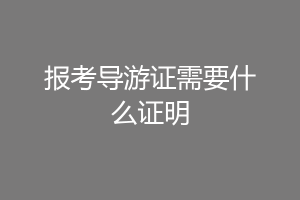 报考导游证需要什么证明