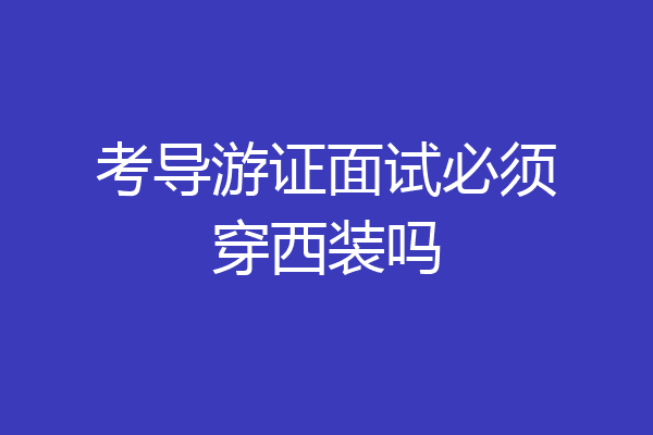 考导游证面试必须穿西装吗