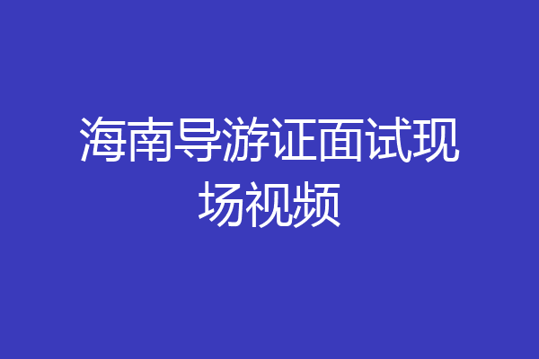 海南导游证面试现场视频