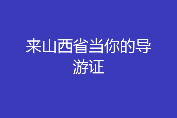 来山西省当你的导游证