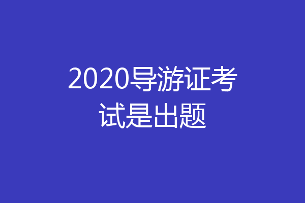 2020导游证考试是出题