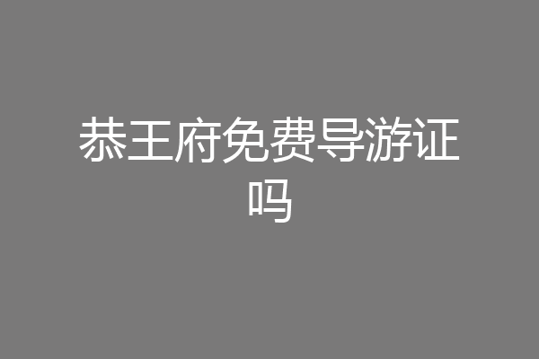 恭王府免费导游证吗
