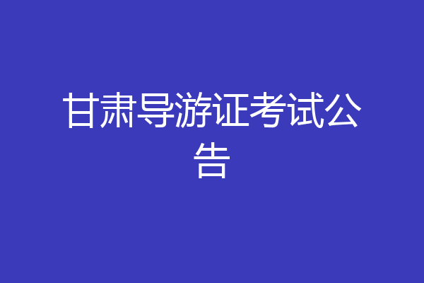 甘肃导游证考试公告