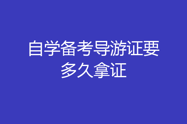 自学备考导游证要多久拿证