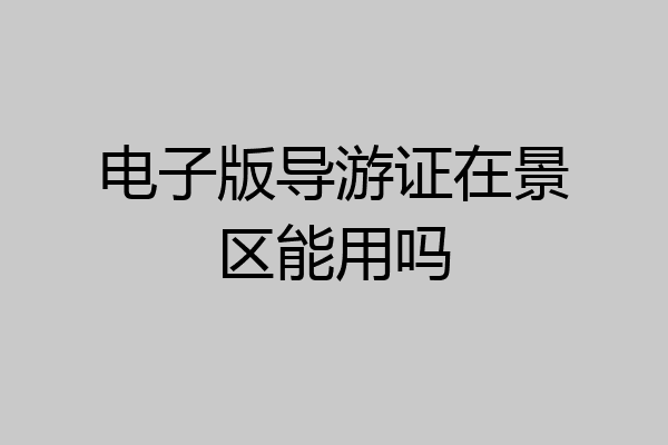 电子版导游证在景区能用吗