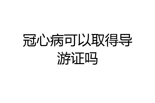 冠心病可以取得导游证吗
