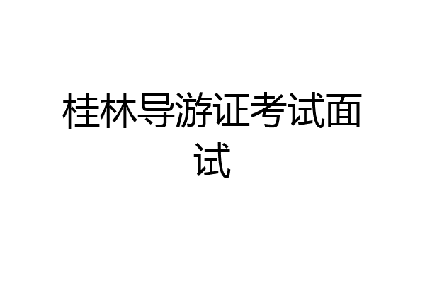 桂林导游证考试面试