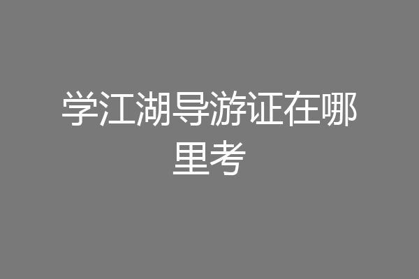 学江湖导游证在哪里考
