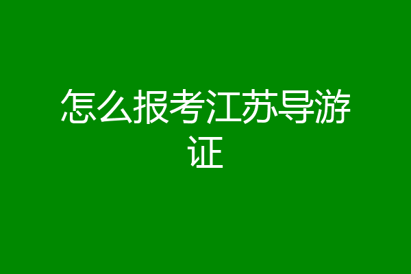 怎么报考江苏导游证