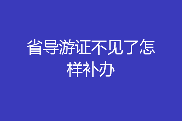 省导游证不见了怎样补办