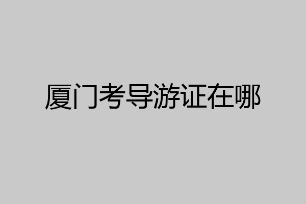 厦门考导游证在哪