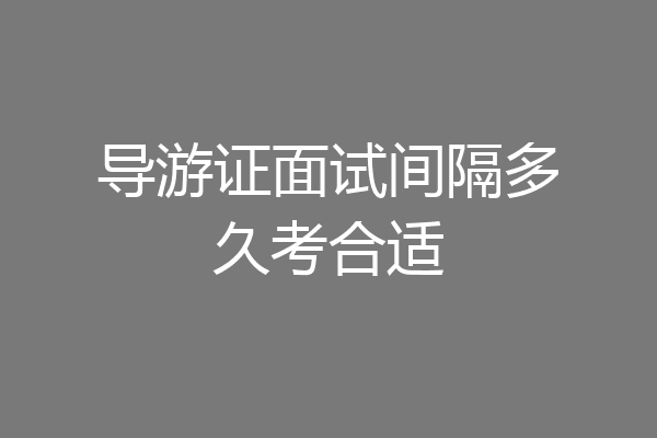 导游证面试间隔多久考合适