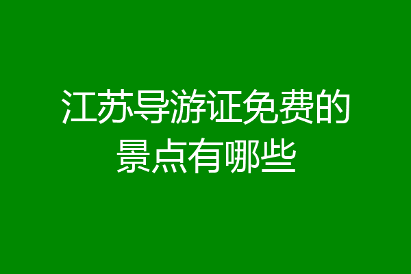 江苏导游证免费的景点有哪些