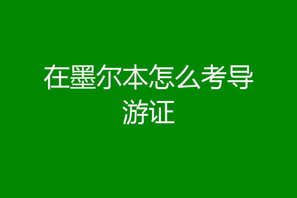 在墨尔本怎么考导游证
