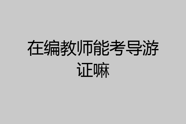 在编教师能考导游证嘛