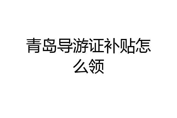 青岛导游证补贴怎么领