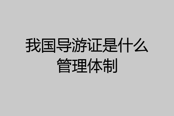 我国导游证是什么管理体制