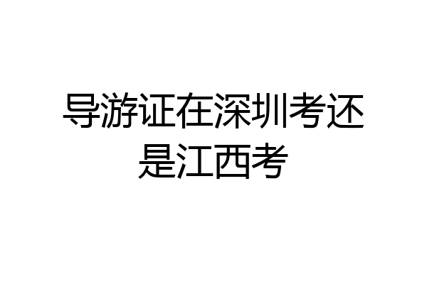 导游证在深圳考还是江西考