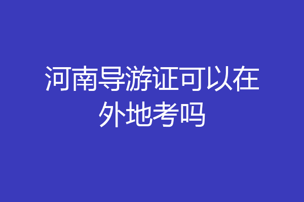 河南导游证可以在外地考吗