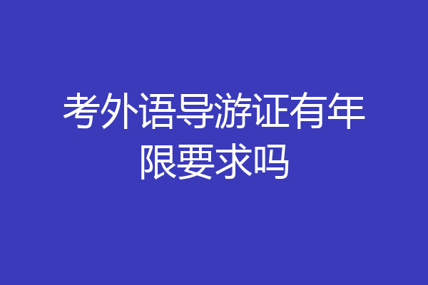 考外语导游证有年限要求吗