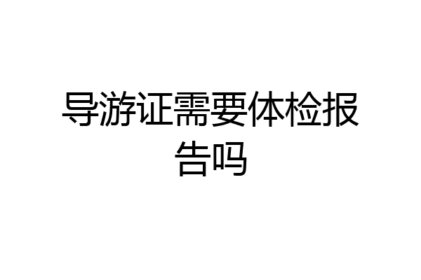 导游证需要体检报告吗