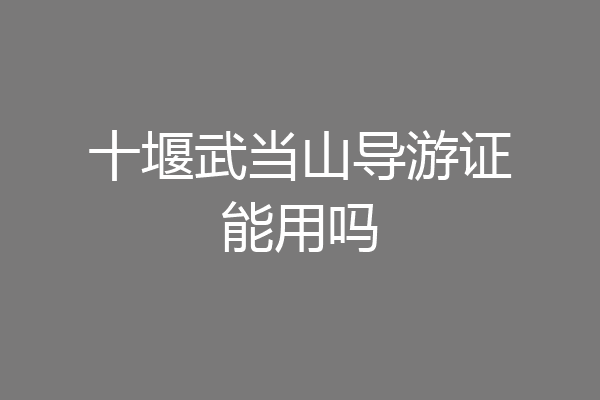 十堰武当山导游证能用吗