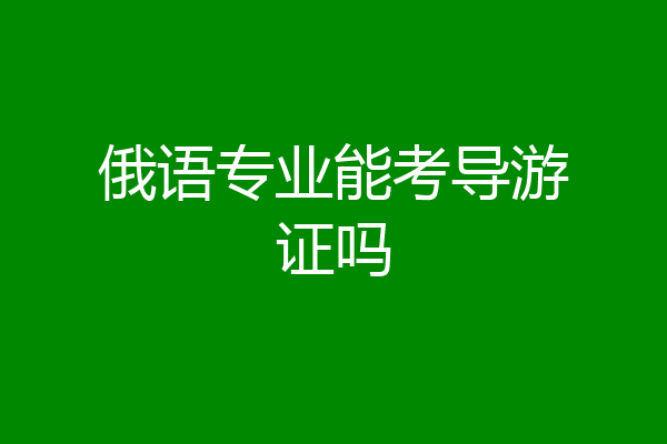 俄语专业能考导游证吗