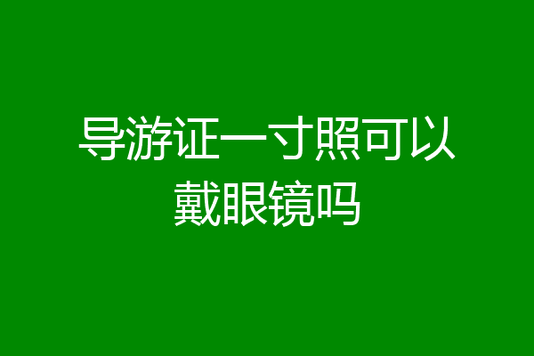 导游证一寸照可以戴眼镜吗